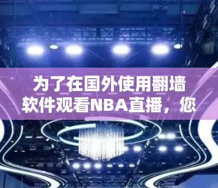 为了在国外使用翻墙软件观看NBA直播，您可以按照以下步骤进行