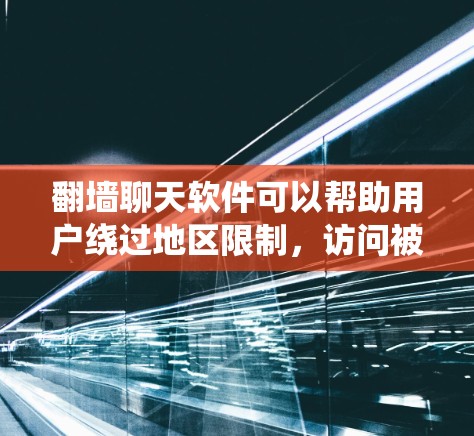 翻墙聊天软件可以帮助用户绕过地区限制，访问被限制的网站或服务。但请注意，使用此类软件可能涉及法律和网络安全问题，因此需要谨慎选择和使用