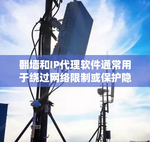 翻墙和IP代理软件通常用于绕过网络限制或保护隐私，但使用这些工具可能会涉及法律和安全问题。以下是一些相关信息和建议