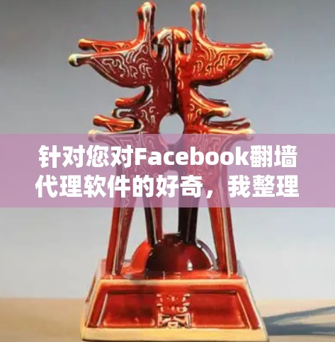 针对您对Facebook翻墙代理软件的好奇,我整理如下详细的解释和建议 针对您对Facebook翻墙代理软件的好奇,我整理如下详细的解释和建议