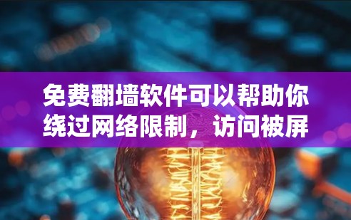 免费翻墙软件可以帮助你绕过网络限制，访问被屏蔽的网站或内容。但请注意，使用这些工具可能存在法律和安全风险。以下是一些常见的免费翻墙软件和工具