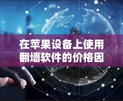 在苹果设备上使用翻墙软件的价格因软件而异，以下是各类型翻墙软件的价格和选择建议