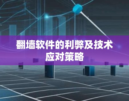翻墙软件的利弊及技术应对策略 翻墙软件的利弊及技术应对策略