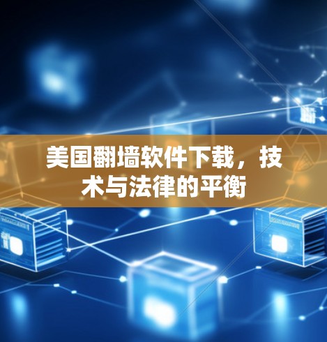 美国翻墙软件下载，技术与法律的平衡