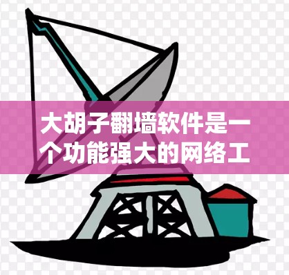 大胡子翻墙软件是一个功能强大的网络工具，旨在帮助用户绕过网络限制，访问受限的网站和内容。以下是对该软件的详细分析和使用建议