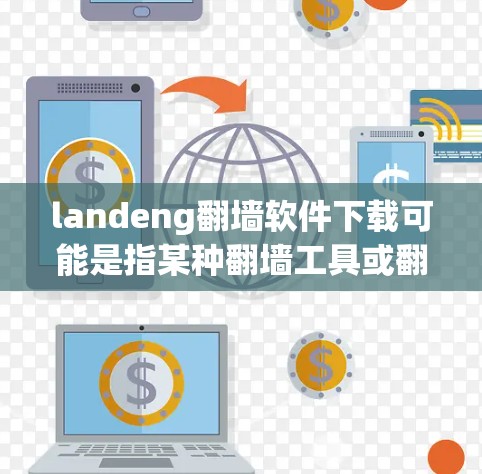 landeng翻墙软件下载可能是指某种翻墙工具或翻译软件的下载，但landeng并不是一个常见的软件名称。如果你是在寻找翻墙软件或翻译软件，请提供更多信息或确认具体的软件名称