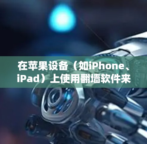 在苹果设备(如iPhone、iPad)上使用翻墙软件来观看直播内容可能涉及绕过网络限制。以下是一些可能的方法和工具,但请注意,这些方法可能涉及到法律和网络安全问题,请谨慎使用 在苹果设备(如iPhone、iPad)上使用翻墙软件来观看直播内容可能涉及绕过网络限制。以下是一些可能的方法和工具,但请注意,这些方法可能涉及到法律和网络安全问题,请谨慎使用