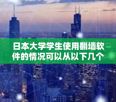 日本大学学生使用翻墙软件的情况可以从以下几个方面进行详细分析