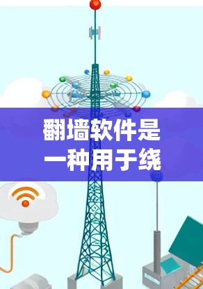 翻墙软件是一种用于绕过网络防火墙或访问限制的程序，允许用户访问通常被屏蔽的网站和内容。以下是翻墙软件的主要用途和作用