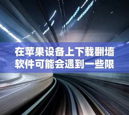 在苹果设备上下载翻墙软件可能会遇到一些限制，因为苹果公司对应用程序的审核非常严格，尤其是涉及网络内容的应用。以下是一些可能的方法，但请注意，这些方法可能会涉及到一些风险和法律问题