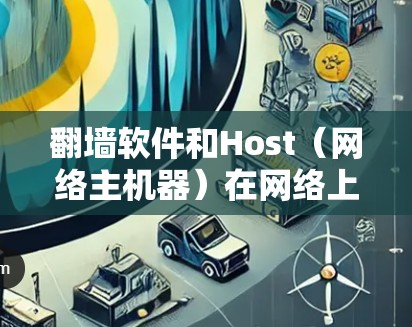 翻墙软件和Host（网络主机器）在网络上扮演不同的角色，但它们可以协同工作来实现访问受限的资源或网站。以下是它们之间的关系和作用