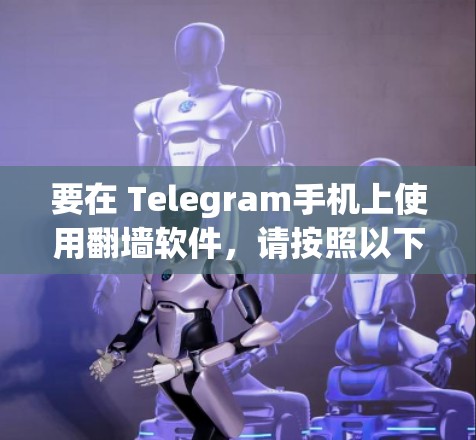 要在 Telegram手机上使用翻墙软件,请按照以下步骤操作 要在 Telegram手机上使用翻墙软件,请按照以下步骤操作