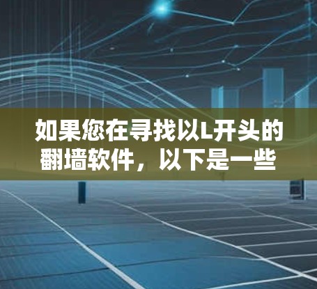 如果您在寻找以L开头的翻墙软件,以下是一些可能相关的软件及其功能 如果您在寻找以L开头的翻墙软件,以下是一些可能相关的软件及其功能