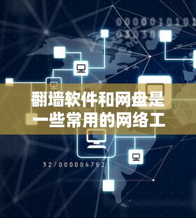 翻墙软件和网盘是一些常用的网络工具，但在中国境内使用可能存在一些限制和法律问题。以下是一些相关信息和建议