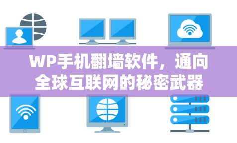 WP手机翻墙软件，通向全球互联网的秘密武器