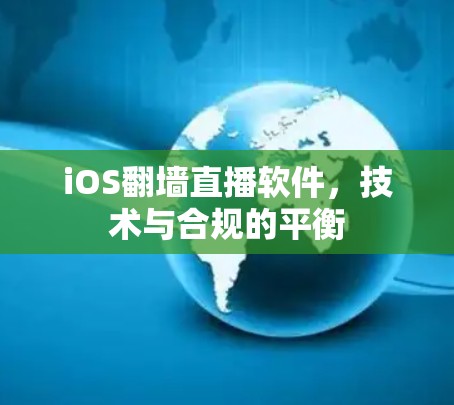 iOS翻墙直播软件,技术与合规的平衡 iOS翻墙直播软件,技术与合规的平衡