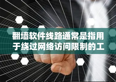 翻墙软件线路通常是指用于绕过网络访问限制的工具或方法,允许用户访问被地区锁定的内容。以下是一些常见的翻墙软件及其特点 翻墙软件线路通常是指用于绕过网络访问限制的工具或方法,允许用户访问被地区锁定的内容。以下是一些常见的翻墙软件及其特点