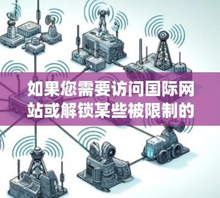 如果您需要访问国际网站或解锁某些被限制的资源，我可以建议您使用合法的VPN服务（如ExpressVPN、NordVPN等）这些服务可以帮助您连接到国际服务器，从而访问更多的资源