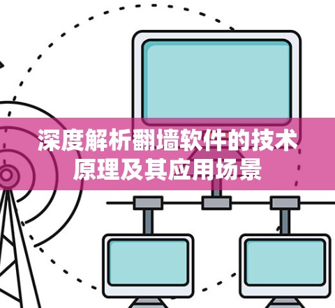 深度解析翻墙软件的技术原理及其应用场景