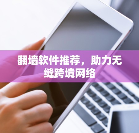 翻墙软件推荐,助力无缝跨境网络 翻墙软件推荐,助力无缝跨境网络