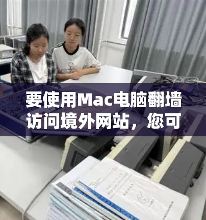 要使用Mac电脑翻墙访问境外网站，您可以按照以下步骤操作