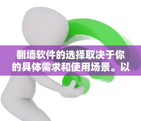 翻墙软件的选择取决于你的具体需求和使用场景。以下是一些常见翻墙软件及其特点，帮助你做出更好的选择