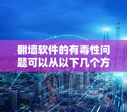 翻墙软件的有毒性问题可以从以下几个方面进行分析 翻墙软件的有毒性问题可以从以下几个方面进行分析