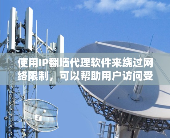 使用IP翻墙代理软件来绕过网络限制,可以帮助用户访问受限的网站。以下是分步指南,指导您如何设置和使用IP翻墙代理软件 使用IP翻墙代理软件来绕过网络限制,可以帮助用户访问受限的网站。以下是分步指南,指导您如何设置和使用IP翻墙代理软件