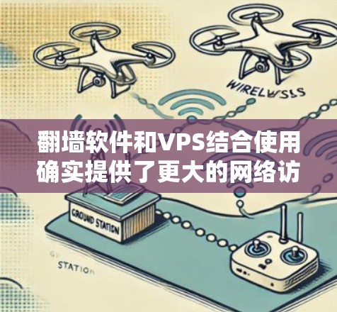翻墙软件和VPS结合使用确实提供了更大的网络访问自由，但也伴随着技术和法律上的挑战。以下是对这两者结合使用的详细分析
