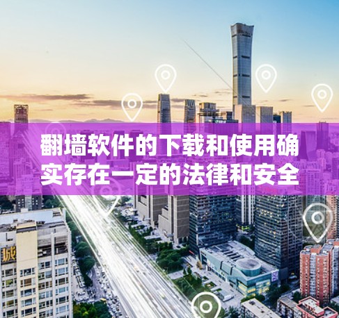 翻墙软件的下载和使用确实存在一定的法律和安全风险,以下是一些建议和步骤,帮助您理性考虑并安全使用这些软件 翻墙软件的下载和使用确实存在一定的法律和安全风险,以下是一些建议和步骤,帮助您理性考虑并安全使用这些软件