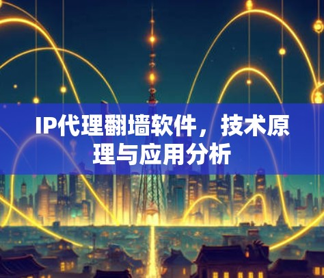 IP代理翻墙软件,技术原理与应用分析 IP代理翻墙软件,技术原理与应用分析