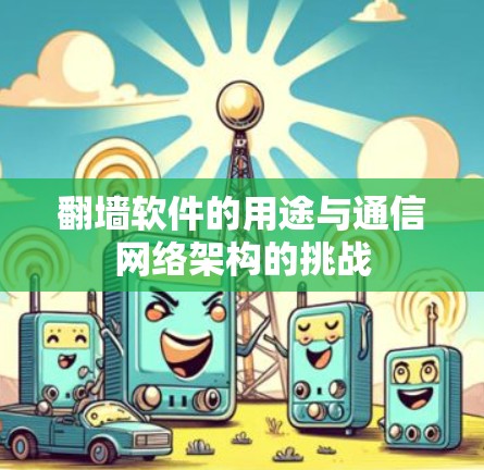 翻墙软件的用途与通信网络架构的挑战