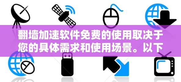 翻墙加速软件免费的使用取决于您的具体需求和使用场景。以下是关于翻墙软件免费选择的详细分析