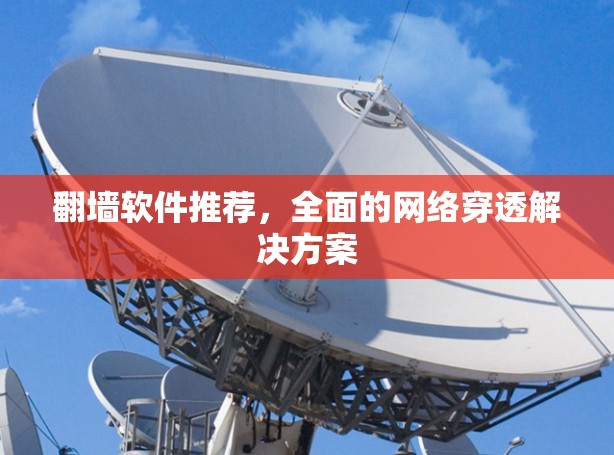 翻墙软件推荐,全面的网络穿透解决方案 翻墙软件推荐,全面的网络穿透解决方案