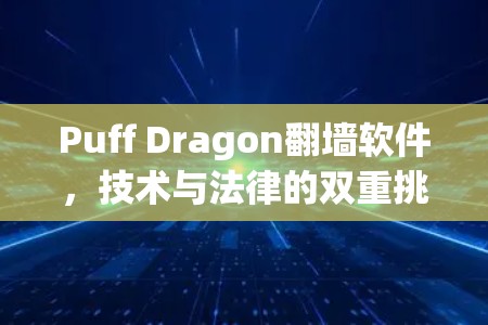 Puff Dragon翻墙软件,技术与法律的双重挑战 Puff Dragon翻墙软件,技术与法律的双重挑战