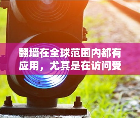 翻墙在全球范围内都有应用,尤其是在访问受限的内容或保护隐私方面。以下是关于外国聊天软件翻墙的详细解答 翻墙在全球范围内都有应用,尤其是在访问受限的内容或保护隐私方面。以下是关于外国聊天软件翻墙的详细解答