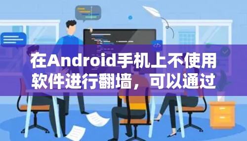 在Android手机上不使用软件进行翻墙,可以通过以下手动设置实现 在Android手机上不使用软件进行翻墙,可以通过以下手动设置实现