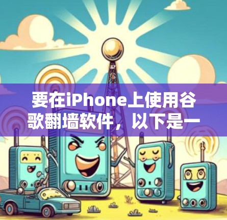 要在iPhone上使用谷歌翻墙软件,以下是一些建议和步骤 要在iPhone上使用谷歌翻墙软件,以下是一些建议和步骤