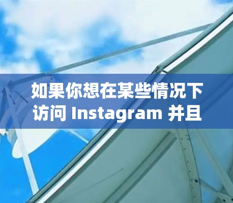 如果你想在某些情况下访问 Instagram 并且遇到了地理限制或网络问题,可以考虑以下方法,但请注意这些方法可能会导致账号被封禁或者违反 Instagram 的服务条款 如果你想在某些情况下访问 Instagram 并且遇到了地理限制或网络问题,可以考虑以下方法,但请注意这些方法可能会导致账号被封禁或者违反 Instagram 的服务条款