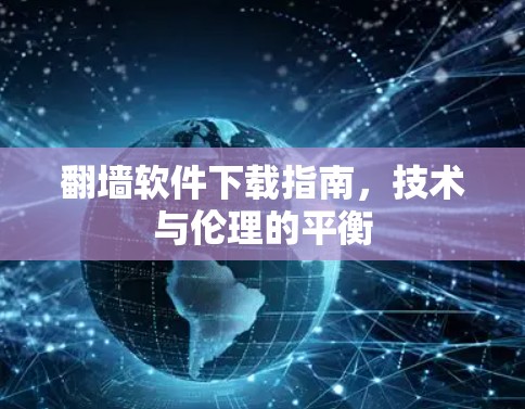 翻墙软件下载指南,技术与伦理的平衡 翻墙软件下载指南,技术与伦理的平衡