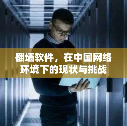 翻墙软件,在中国网络环境下的现状与挑战 翻墙软件,在中国网络环境下的现状与挑战