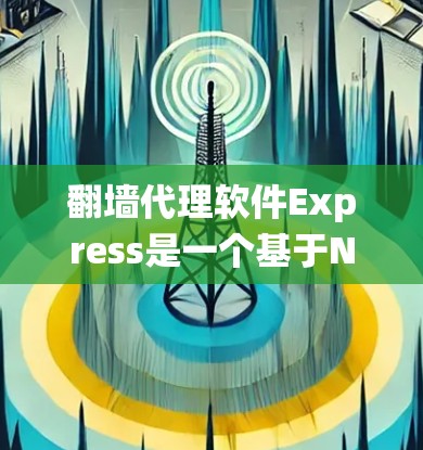 翻墙代理软件Express是一个基于Node.js的高性能反向代理服务器,用于绕过网络限制访问互联网。以下是对Express的详细分析 翻墙代理软件Express是一个基于Node.js的高性能反向代理服务器,用于绕过网络限制访问互联网。以下是对Express的详细分析
