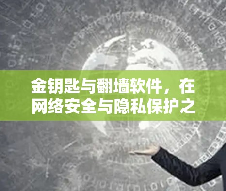 金钥匙与翻墙软件,在网络安全与隐私保护之间找到平衡 金钥匙与翻墙软件,在网络安全与隐私保护之间找到平衡