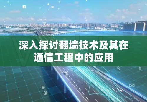 深入探讨翻墙技术及其在通信工程中的应用 深入探讨翻墙技术及其在通信工程中的应用