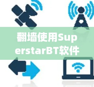 翻墙使用SuperstarBT软件可能涉及绕过互联网服务提供商（ISP）的网络封锁或地区限制，以访问受限的网站或内容。以下是一些可能的方法和注意事项，帮助你安全、合法地进行