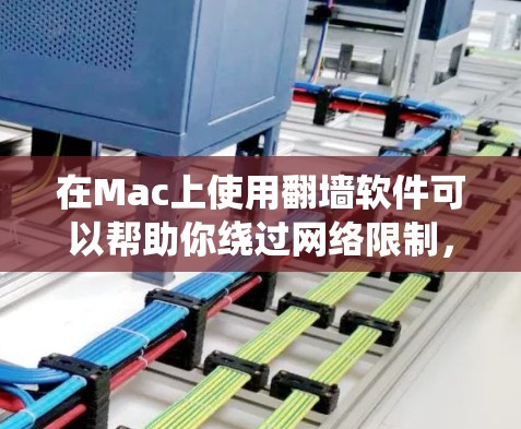 在Mac上使用翻墙软件可以帮助你绕过网络限制，访问被限制的网站或服务。以下是一些常用的翻墙软件及其简要说明