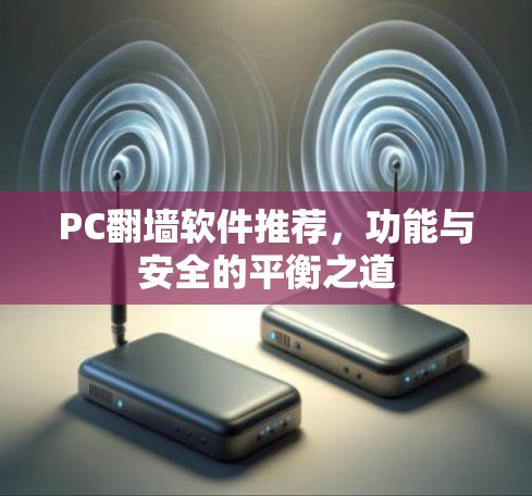 PC翻墙软件推荐，功能与安全的平衡之道