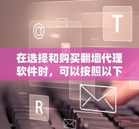 在选择和购买翻墙代理软件时，可以按照以下步骤来做