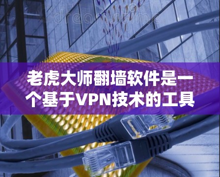 老虎大师翻墙软件是一个基于VPN技术的工具,旨在帮助用户绕过地区锁定,访问受限制的内容。以下是对该软件的详细分析和总结 老虎大师翻墙软件是一个基于VPN技术的工具,旨在帮助用户绕过地区锁定,访问受限制的内容。以下是对该软件的详细分析和总结