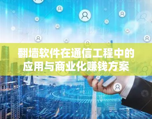 翻墙软件在通信工程中的应用与商业化赚钱方案 翻墙软件在通信工程中的应用与商业化赚钱方案